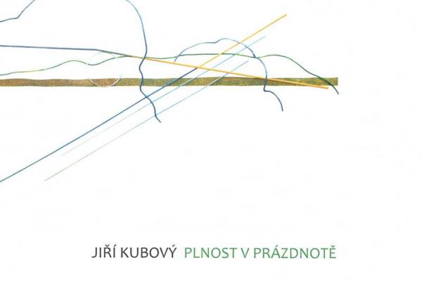 JIŘÍ KUBOVÝ: PLNOST V PRÁZDNOTĚ