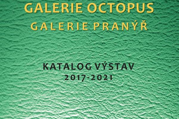 KATALOG VÝSTAV 2017-2021. GALERIE OCTOPUS - GALERIE PRANÝŘ