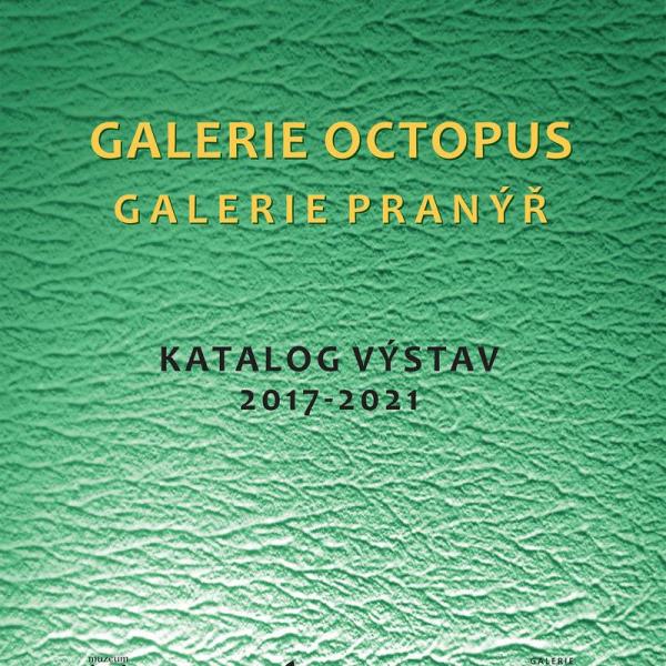 KATALOG VÝSTAV 2017-2021. GALERIE OCTOPUS - GALERIE PRANÝŘ