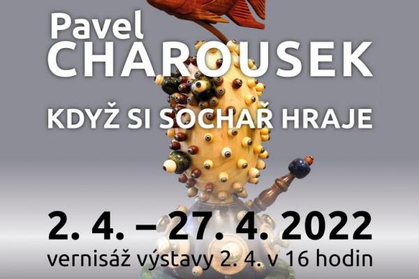 PAVEL CHAROUSEK: KDYŽ SI SOCHAŘ HRAJE, 2.-27.4.2022