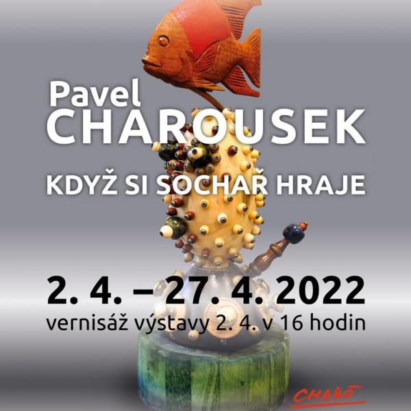 PAVEL CHAROUSEK: KDYŽ SI SOCHAŘ HRAJE, 2.-27.4.2022