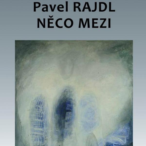 PAVEL RAJDL: NĚCO MEZI