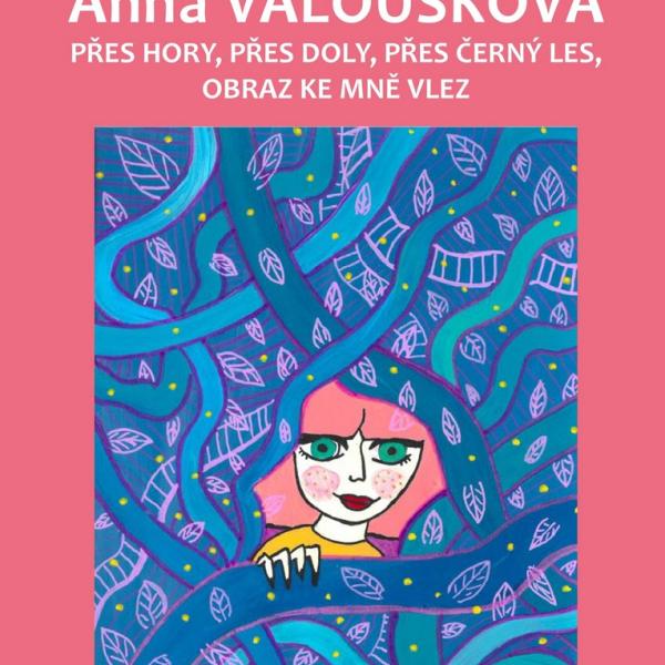 ANNA VALOUŠKOVÁ : PŘES HORY, PŘES DOLY, PŘES ČERNÝ LES, OBRAZ KE MNĚ VLEZ